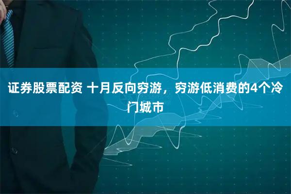 证券股票配资 十月反向穷游，穷游低消费的4个冷门城市