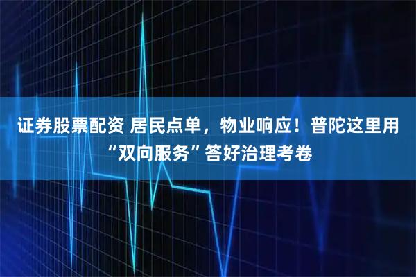 证券股票配资 居民点单，物业响应！普陀这里用“双向服务”答好治理考卷